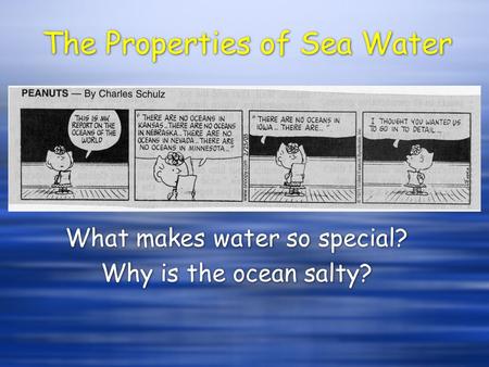 The Properties of Sea Water What makes water so special? Why is the ocean salty? What makes water so special? Why is the ocean salty?