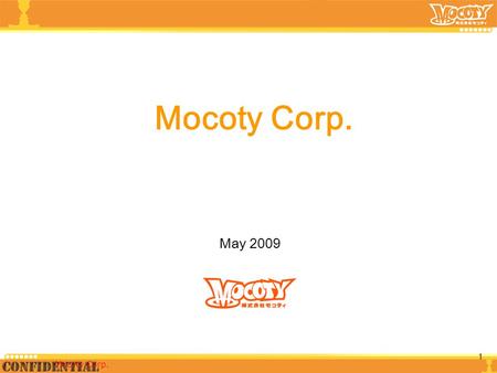 May 2009 Mocoty Corp. 1. Company： Mocoty Corp. Established ： November 2008 in Ebisu Capital Amount： 180 M JPY Employee： 9 (Include contractor) Share Holder.