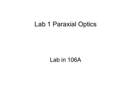 Lab 1 Paraxial Optics Lab in 106A. Look at paraxial optics rules Use a bi-convex singlet at 1:1 conjugates Do it double pass so can see image Lateral.