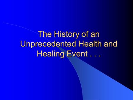 The History of an Unprecedented Health and Healing Event...