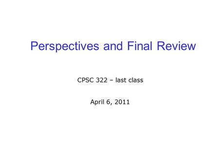 Perspectives and Final Review CPSC 322 – last class April 6, 2011.