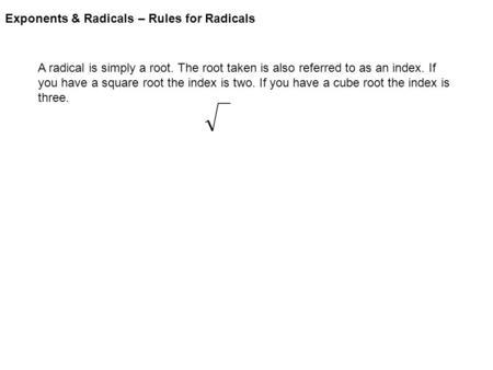 Exponents & Radicals – Rules for Radicals A radical is simply a root. The root taken is also referred to as an index. If you have a square root the index.