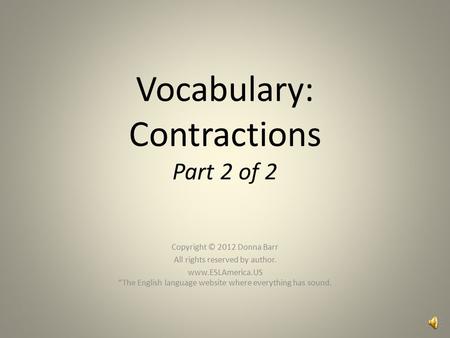 Vocabulary: Contractions Part 2 of 2 Copyright © 2012 Donna Barr All rights reserved by author. www.ESLAmerica.US “The English language website where.