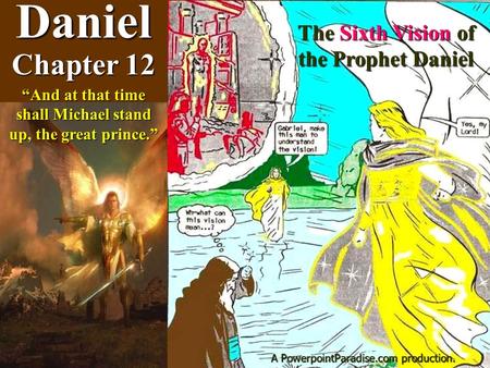 Daniel Chapter 12 The Sixth Vision of the Prophet Daniel “And at that time shall Michael stand up, the great prince.” A PowerpointParadise.com production.