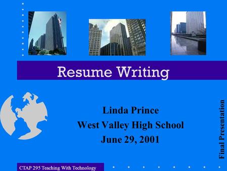 CTAP 295 Teaching With Technology Resume Writing Linda Prince West Valley High School June 29, 2001 Final Presentation.