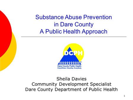 1 Substance Abuse Prevention in Dare County A Public Health Approach Sheila Davies Community Development Specialist Dare County Department of Public Health.