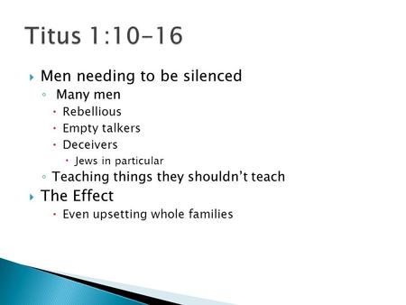  Men needing to be silenced ◦ Many men  Rebellious  Empty talkers  Deceivers  Jews in particular ◦ Teaching things they shouldn’t teach  The Effect.
