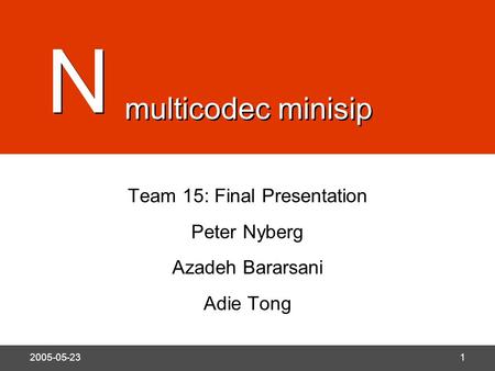 N 2005-05-231 Team 15: Final Presentation Peter Nyberg Azadeh Bararsani Adie Tong N N multicodec minisip.