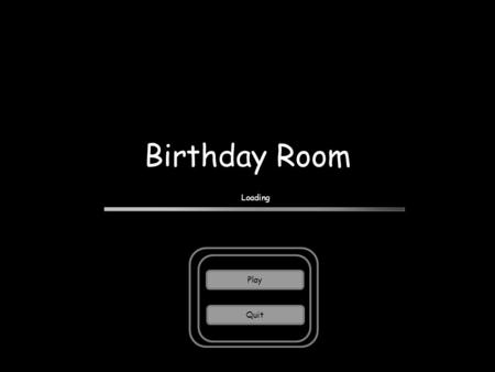 Birthday Room Loading Play Quit Prologue It was a fine afternoon… the day just after your birthday. You woke up and realize that your friends are all.