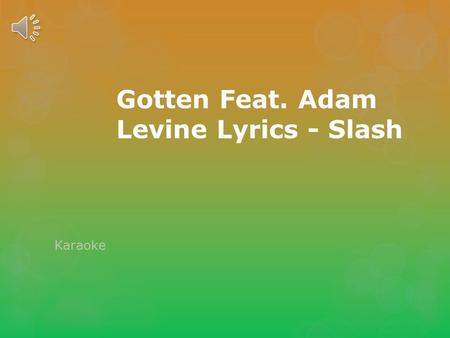 Gotten Feat. Adam Levine Lyrics - Slash Karaoke So nice to see your face again Tell me how long has it been Since you’ve been here (since you’ve been.