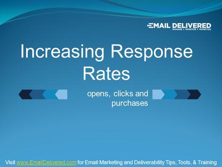 Opens, clicks and purchases Increasing Response Rates Visit www.EmailDelivered.com for Email Marketing and Deliverability Tips, Tools, & Trainingwww.EmailDelivered.com.