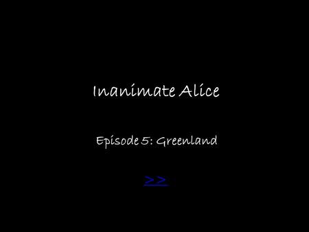 Inanimate Alice Episode 5: Greenland: >> Greenland>>
