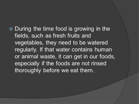  During the time food is growing in the fields, such as fresh fruits and vegetables, they need to be watered regularly. If that water contains human or.