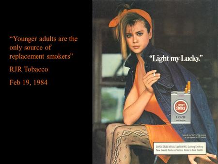 “Younger adults are the only source of replacement smokers” RJR Tobacco Feb 19, 1984.