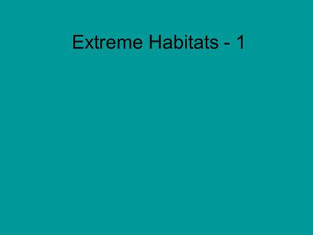 Extreme Habitats - 1. What is extreme? Hot ~ thermal and water balance problems (deserts). Differences between hot & humid; hot & dry. Cold – towards.