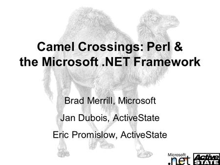 Camel Crossings: Perl & the Microsoft.NET Framework Brad Merrill, Microsoft Jan Dubois, ActiveState Eric Promislow, ActiveState.