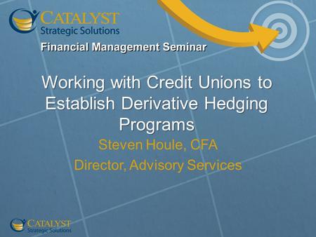 Working with Credit Unions to Establish Derivative Hedging Programs Steven Houle, CFA Director, Advisory Services.