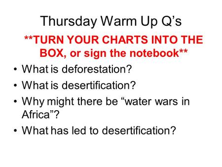 Thursday Warm Up Q’s **TURN YOUR CHARTS INTO THE BOX, or sign the notebook** What is deforestation? What is desertification? Why might there be “water.