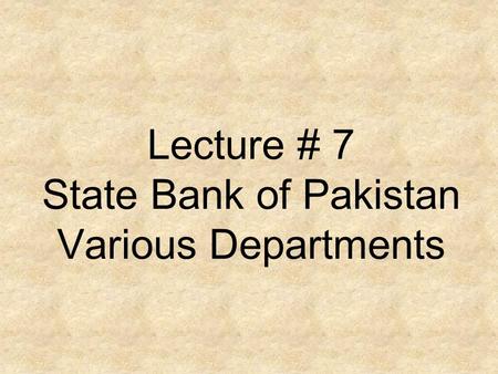 Lecture # 7 State Bank of Pakistan Various Departments.