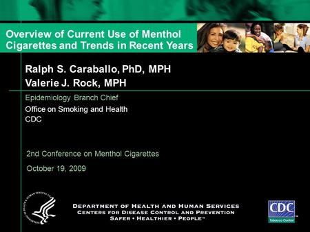 Ralph S. Caraballo, PhD, MPH Valerie J. Rock, MPH Epidemiology Branch Chief Office on Smoking and Health CDC TM 2nd Conference on Menthol Cigarettes October.