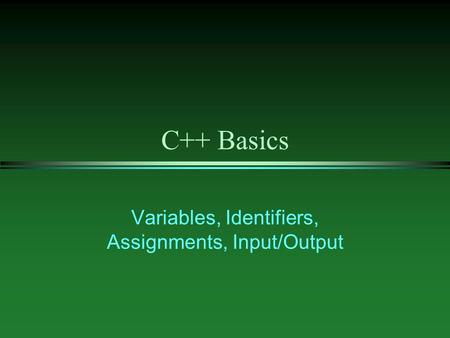 C++ Basics Variables, Identifiers, Assignments, Input/Output.