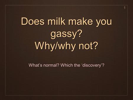 Does milk make you gassy? Why/why not? What’s normal? Which the ‘discovery’? 1.