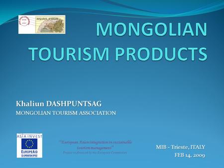 Khaliun DASHPUNTSAG MONGOLIAN TOURISM ASSOCIATION MIB - Trieste, ITALY FEB 14, 2009 “ European Asian integration in sustainable tourism management ” Project.