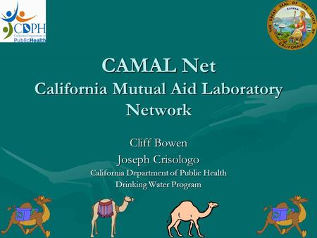 CAMAL Net California Mutual Aid Laboratory Network Cliff Bowen Joseph Crisologo California Department of Public Health Drinking Water Program.