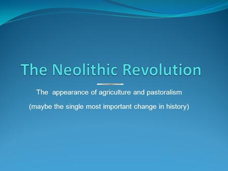The appearance of agriculture and pastoralism (maybe the single most important change in history)