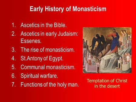 Early History of Monasticism 1.Ascetics in the Bible. 2.Ascetics in early Judaism: Essenes. 3.The rise of monasticism. 4.St.Antony of Egypt. 5.Communal.