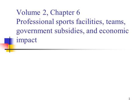 1 Volume 2, Chapter 6 Professional sports facilities, teams, government subsidies, and economic impact.