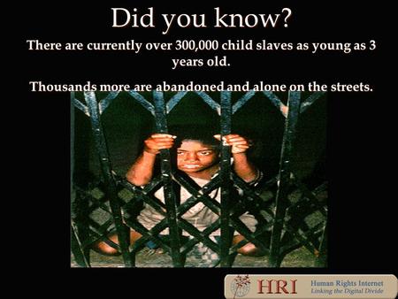 Did you know? There are currently over 300,000 child slaves as young as 3 years old. Thousands more are abandoned and alone on the streets.