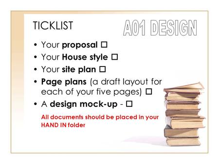 TICKLIST Your proposal  Your House style  Your site plan  Page plans (a draft layout for each of your five pages)  A design mock-up -  All documents.