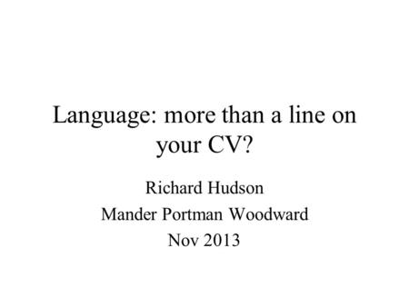 Language: more than a line on your CV? Richard Hudson Mander Portman Woodward Nov 2013.