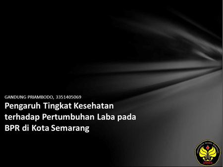 GANDUNG PRIAMBODO, 3351405069 Pengaruh Tingkat Kesehatan terhadap Pertumbuhan Laba pada BPR di Kota Semarang.