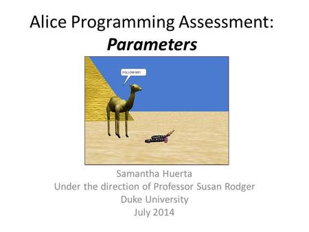 Alice Programming Assessment: Parameters Samantha Huerta Under the direction of Professor Susan Rodger Duke University July 2014.