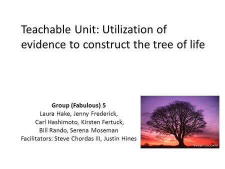 Teachable Unit: Utilization of evidence to construct the tree of life Group (Fabulous) 5 Laura Hake, Jenny Frederick, Carl Hashimoto, Kirsten Fertuck,
