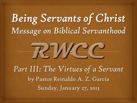 Part III: The Virtues of a Servant by Pastor Reinaldo A. Z. García Sunday, January 27, 2013.