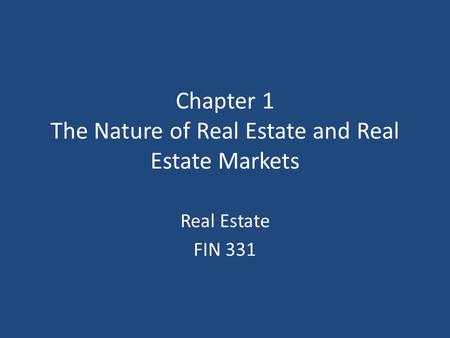 Chapter 1 The Nature of Real Estate and Real Estate Markets Real Estate FIN 331.