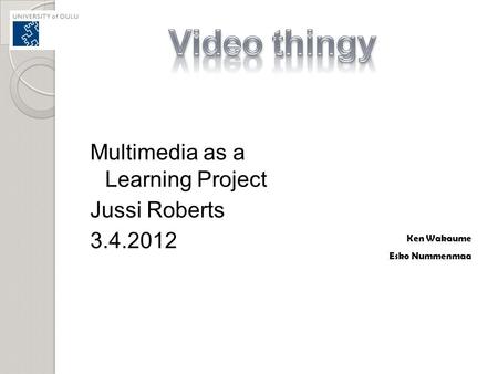 Video thingy Multimedia as a Learning Project Jussi Roberts