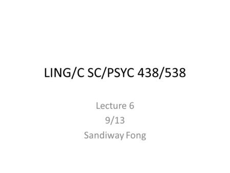 LING/C SC/PSYC 438/538 Lecture 6 9/13 Sandiway Fong.