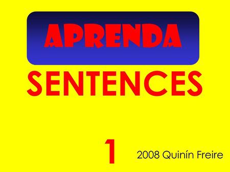 APRENDA SENTENCES 2008 Quinín Freire 1 Read each sentence.