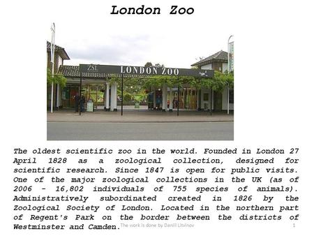 London Zoo The oldest scientific zoo in the world. Founded in London 27 April 1828 as a zoological collection, designed for scientific research. Since.