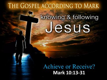 Achieve or Receive? Mark 10:13-31. Little Ones to Him Belong 13 And they were bringing children to Him so that He might touch them; but the disciples.