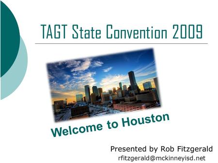 Presented by Rob Fitzgerald Welcome to Houston TAGT State Convention 2009.