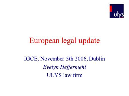 European legal update IGCE, November 5th 2006, Dublin Evelyn Heffermehl ULYS law firm.