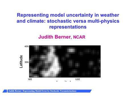 Representing model uncertainty in weather and climate: stochastic versa multi-physics representations Judith Berner, NCAR.