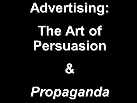 Advertising: The Art of Persuasion &Propaganda. The use of images and/or text to promote or sell a product, service, image, or idea to a wide audience.