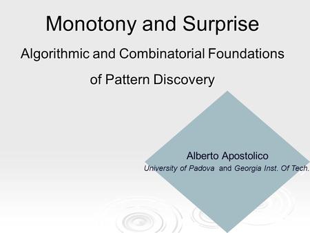 Monotony and Surprise Algorithmic and Combinatorial Foundations of Pattern Discovery Alberto Apostolico University of Padova and Georgia Inst. Of Tech.