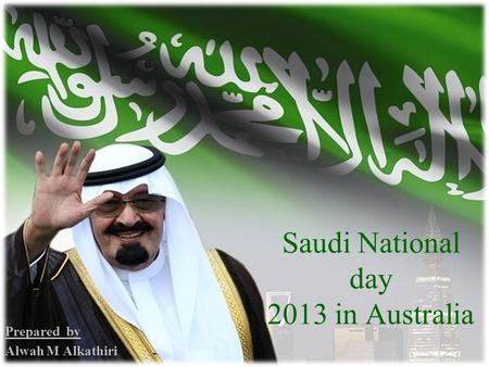 Saudi National day 2013 in Australia Prepared by Alwah M Alkathiri.